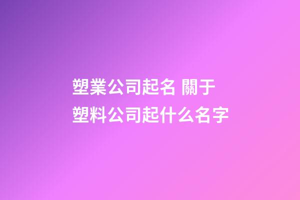 塑業公司起名 關于塑料公司起什么名字-第1張-公司起名-玄機派